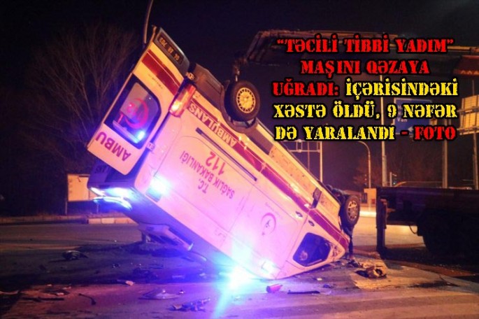 “Təcili yadım” maşını qəzaya uğradı: içərisindəki xəstə öldü, 9 nəfər də yaralandı - FOTO