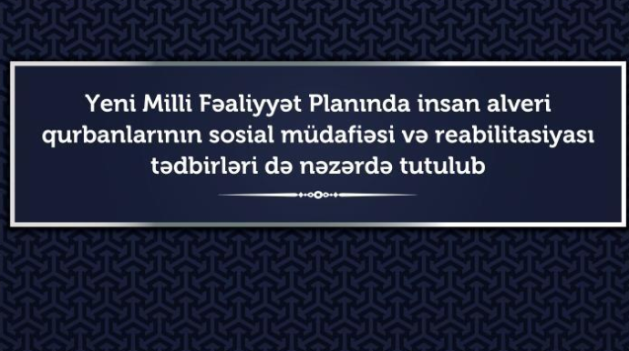 İnsan alveri qurbanlarının sosial müdafiəsi gücləndiriləcək və reabilitasiyası mümkün olacaq