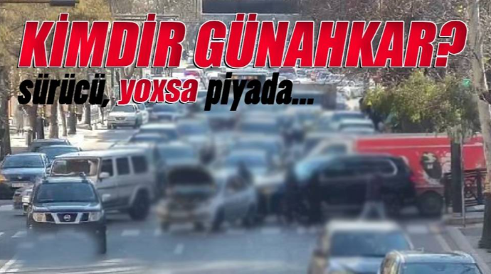 Kimdir günahkar: Keçidə məhəl qoymayan sürücülər, yoxsa piyadalar? 