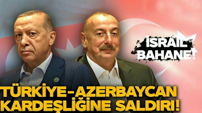 İsrail bəhanəsi ilə Türkiyə-Azərbaycan qardaşlığına hücum - VİDEO 