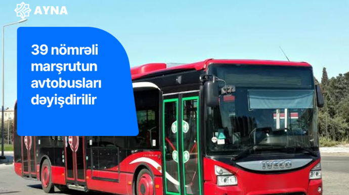 39 nömrəli marşrutun hərəkət sxemi dəyişdirilib, xəttə yeni avtobuslar buraxılıb 