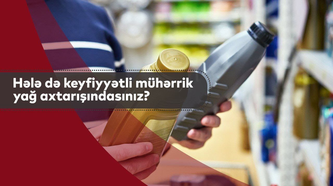 Hələ də keyfiyyətli mühərrik yağı axtarışındasınız? - FOTO