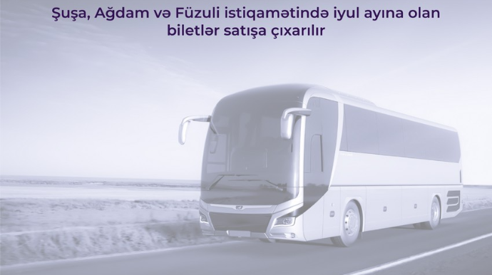 Şuşa, Ağdam və Füzuli istiqamətində iyula olan biletlər satışa çıxarılacaq 