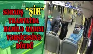 Sərxoş "şir" tramvayda hamilə qadını vəhşicəsinə döydü - VİDEO