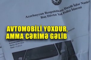 Xaricdə yaşayır, avtomobili də yoxdur, amma adına cərimə protokolu gəlib - VİDEO