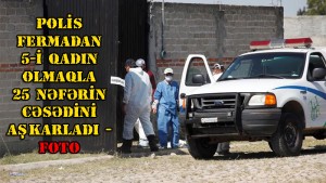 Polis fermadan 25 nəfərin cəsədini aşkarladı - FOTO
